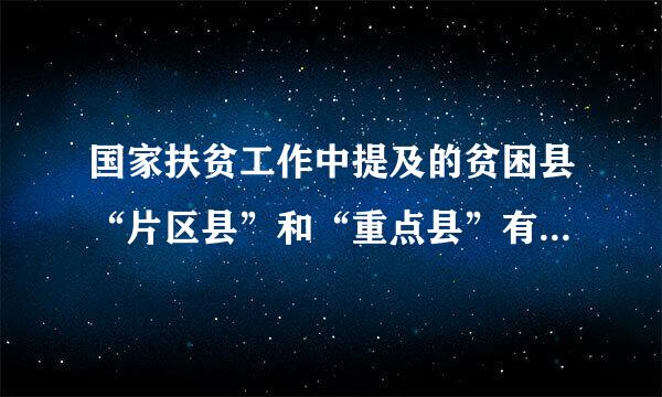 国家扶贫工作中提及的贫困县“片区县”和“重点县”有什么区别？