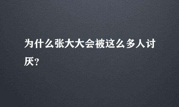 为什么张大大会被这么多人讨厌？