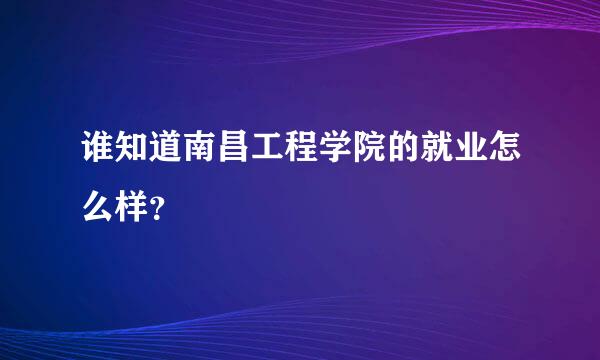 谁知道南昌工程学院的就业怎么样？