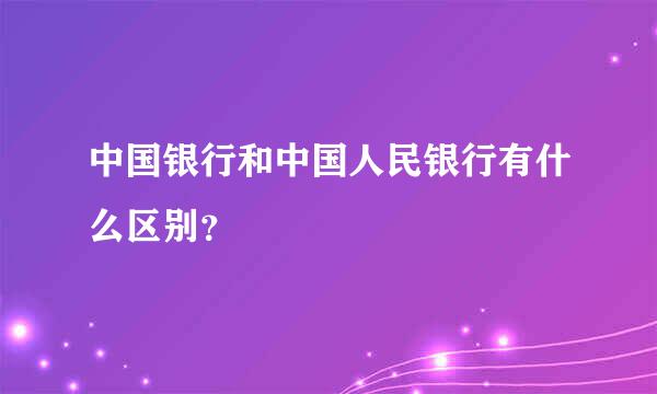 中国银行和中国人民银行有什么区别？