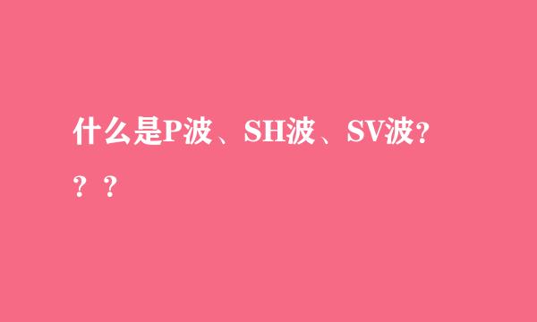 什么是P波、SH波、SV波？？？