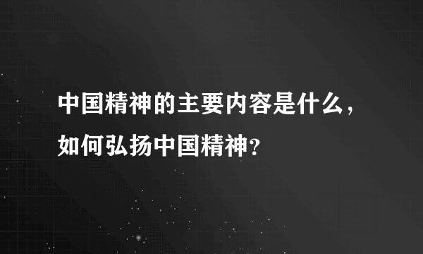 中国精神的主要内容是什么，如何弘扬中国精神？