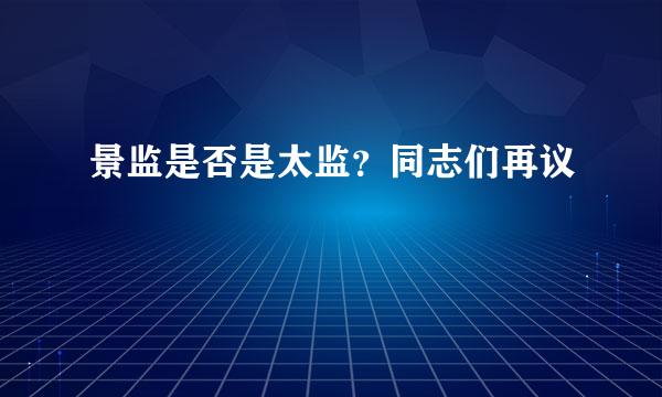 景监是否是太监？同志们再议