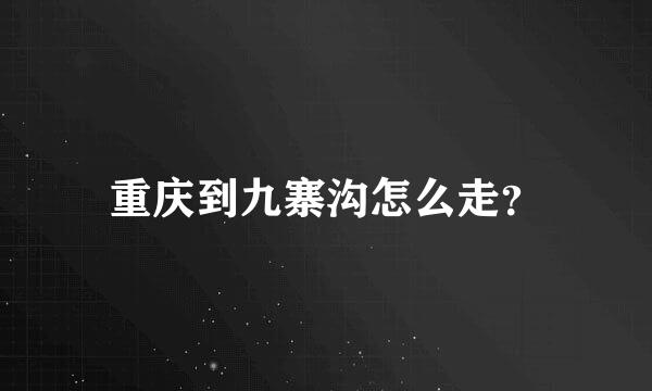 重庆到九寨沟怎么走？