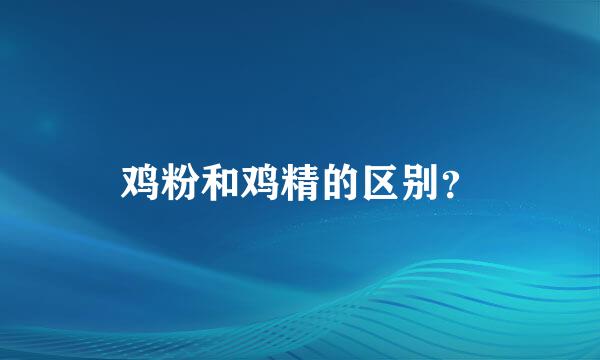 鸡粉和鸡精的区别？