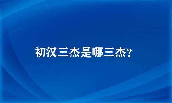 初汉三杰是哪三杰？