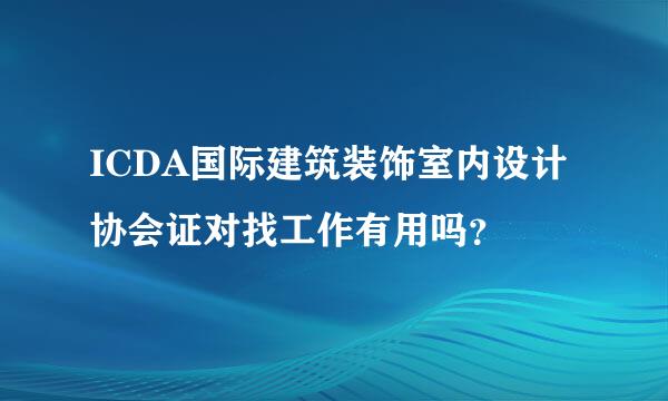 ICDA国际建筑装饰室内设计协会证对找工作有用吗？