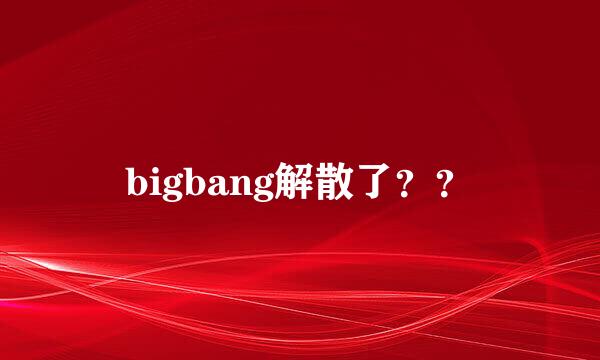 bigbang解散了？？