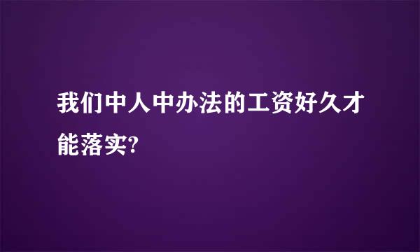 我们中人中办法的工资好久才能落实?