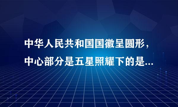 中华人民共和国国徽呈圆形，中心部分是五星照耀下的是:【 】 1人民大会堂 2天安门城楼 3万里长城 4故宫