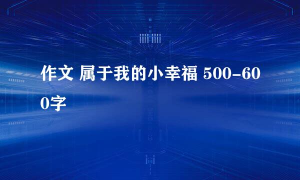 作文 属于我的小幸福 500-600字