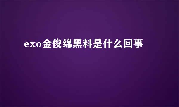 exo金俊绵黑料是什么回事