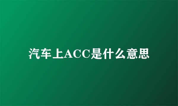 汽车上ACC是什么意思