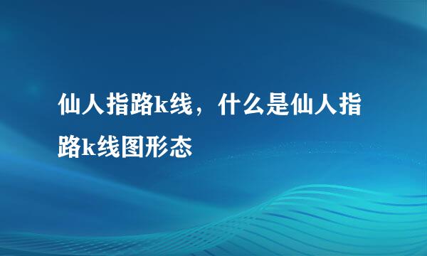 仙人指路k线，什么是仙人指路k线图形态