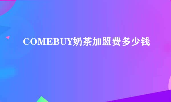 COMEBUY奶茶加盟费多少钱