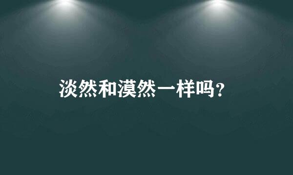 淡然和漠然一样吗？