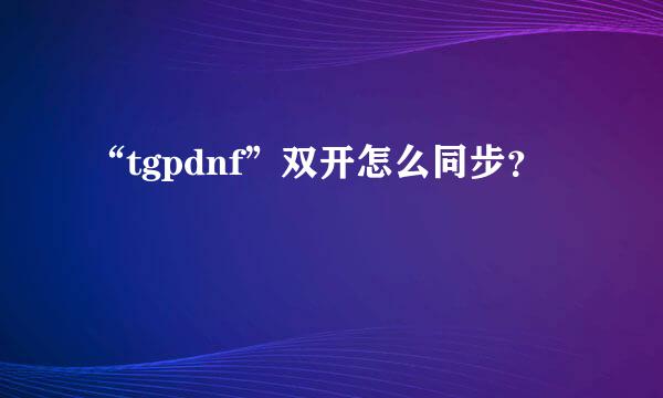 “tgpdnf”双开怎么同步？