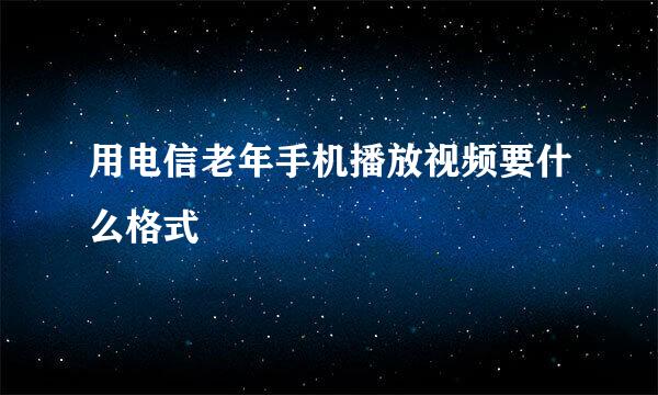 用电信老年手机播放视频要什么格式