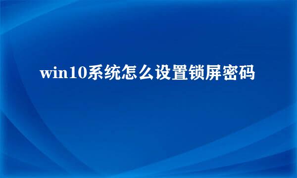 win10系统怎么设置锁屏密码