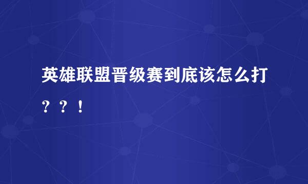 英雄联盟晋级赛到底该怎么打？？！