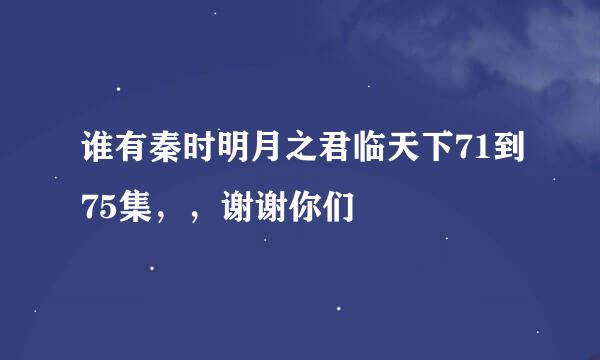 谁有秦时明月之君临天下71到75集，，谢谢你们