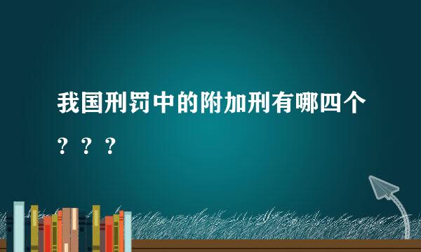 我国刑罚中的附加刑有哪四个？？？