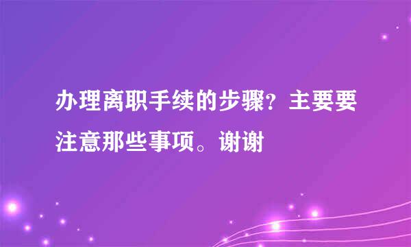 办理离职手续的步骤？主要要注意那些事项。谢谢