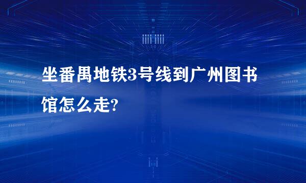 坐番禺地铁3号线到广州图书馆怎么走?