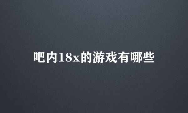 吧内18x的游戏有哪些