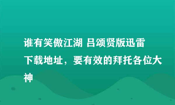 谁有笑傲江湖 吕颂贤版迅雷下载地址，要有效的拜托各位大神