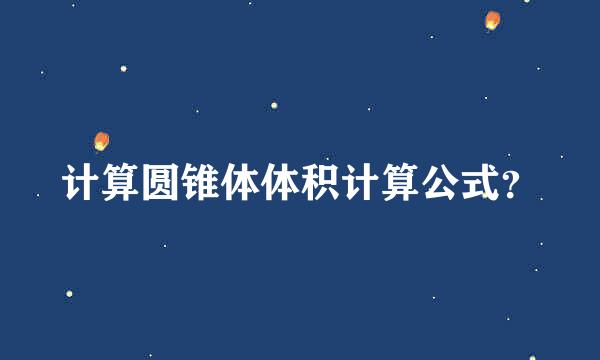 计算圆锥体体积计算公式？