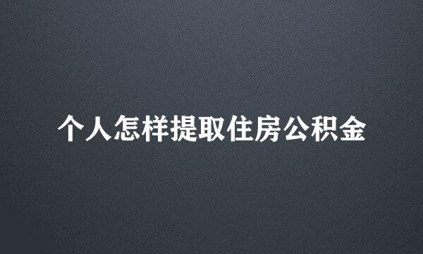 个人怎样提取住房公积金