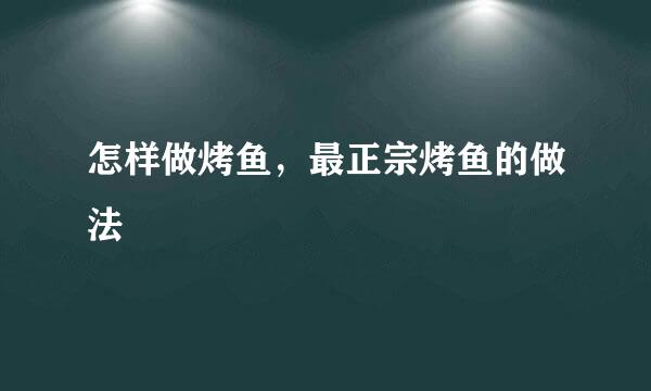 怎样做烤鱼，最正宗烤鱼的做法