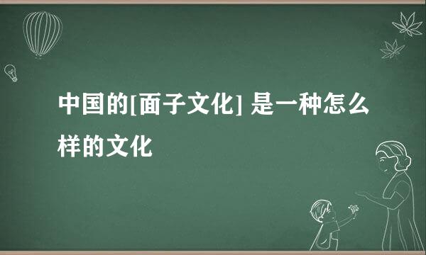 中国的[面子文化] 是一种怎么样的文化