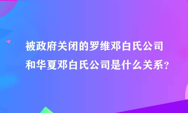 被政府关闭的罗维邓白氏公司和华夏邓白氏公司是什么关系？