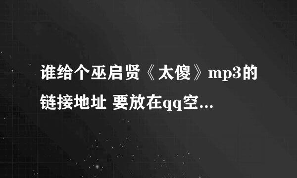 谁给个巫启贤《太傻》mp3的链接地址 要放在qq空间做背景音乐的