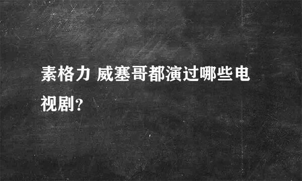 素格力 威塞哥都演过哪些电视剧？