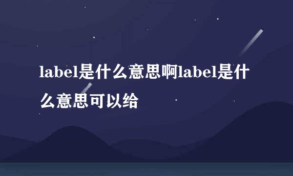 label是什么意思啊label是什么意思可以给