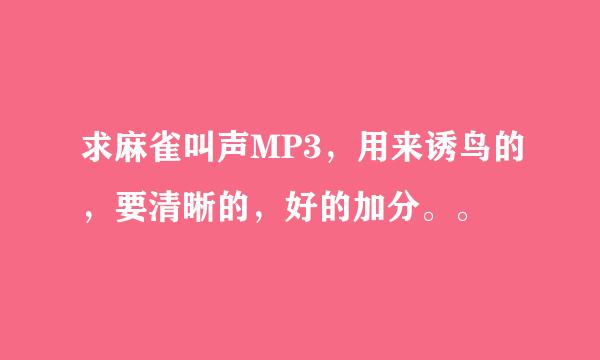 求麻雀叫声MP3，用来诱鸟的，要清晰的，好的加分。。