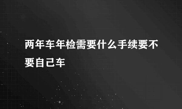 两年车年检需要什么手续要不要自己车