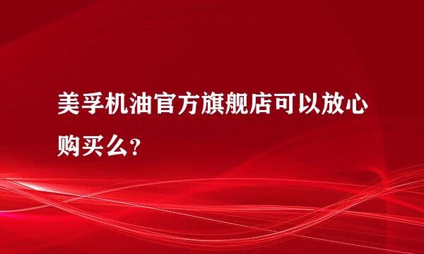 美孚机油官方旗舰店可以放心购买么？