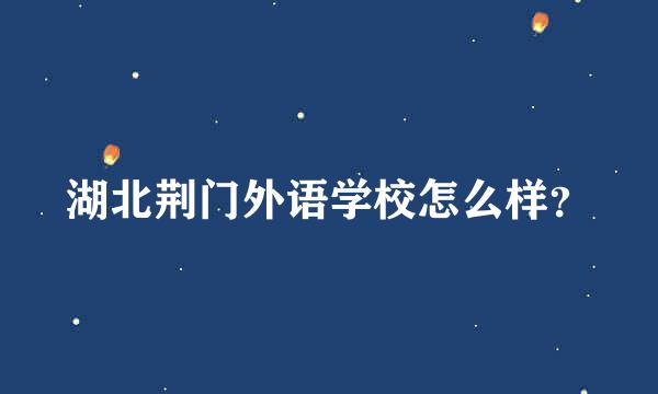 湖北荆门外语学校怎么样？