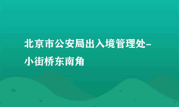 北京市公安局出入境管理处-小街桥东南角