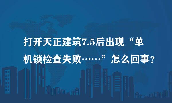 打开天正建筑7.5后出现“单机锁检查失败……”怎么回事？