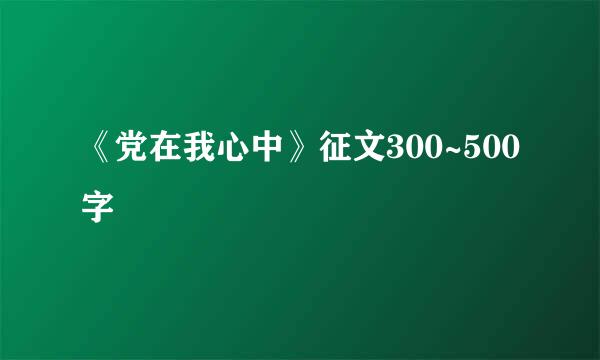 《党在我心中》征文300~500字