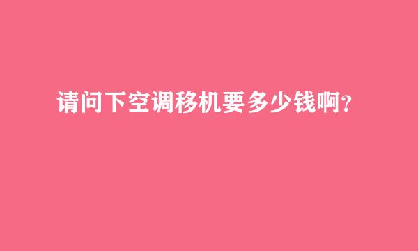 请问下空调移机要多少钱啊？