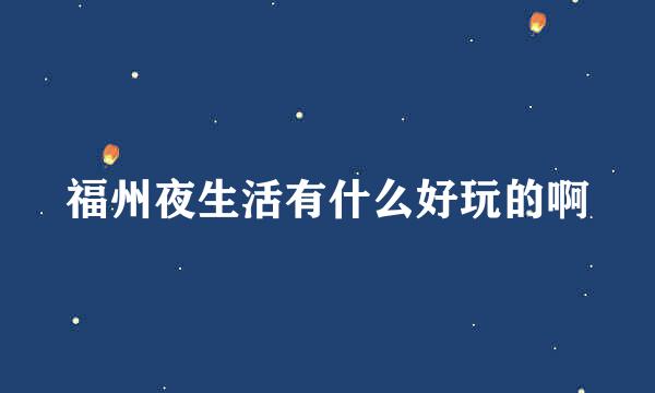 福州夜生活有什么好玩的啊