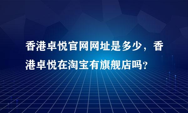 香港卓悦官网网址是多少，香港卓悦在淘宝有旗舰店吗？