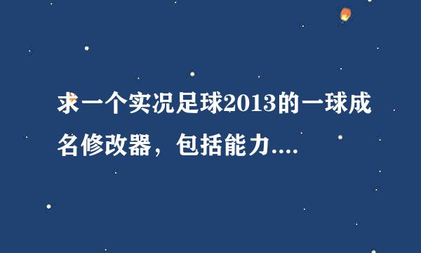 求一个实况足球2013的一球成名修改器，包括能力.GP.技能等等的！谢谢啊！