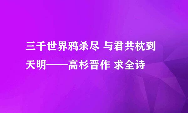 三千世界鸦杀尽 与君共枕到天明——高杉晋作 求全诗